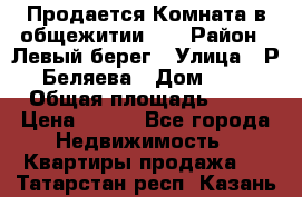 Продается Комната в общежитии    › Район ­ Левый берег › Улица ­ Р.Беляева › Дом ­ 6 › Общая площадь ­ 13 › Цена ­ 460 - Все города Недвижимость » Квартиры продажа   . Татарстан респ.,Казань г.